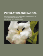 Population and Capital: Being a Course of Lectures Delivered Before the University of Oxford in 1853-4