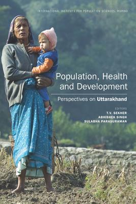 Population, Health and Development: Perspectives on Uttarakhand - Institute for Social and Economic Change (Editor), and Singh, Abhishek (Editor), and Parasuraman, Sulabha (Editor)