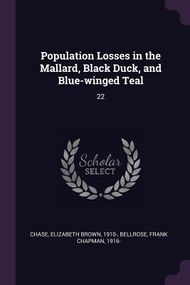 Population Losses in the Mallard, Black Duck, and Blue-winged Teal: 22 - Chase, Elizabeth Brown, and Bellrose, Frank Chapman