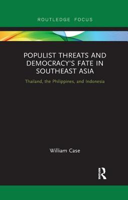 Populist Threats and Democracy's Fate in Southeast Asia: Thailand, the Philippines, and Indonesia - Case, William