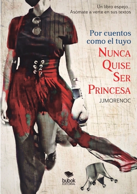 Por cuentos como el tuyo nunca quise ser princesa - Moreno Calder?n, Juan Jess