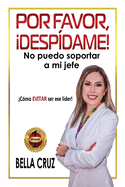 Por Favor, Desp?dame! No Puedo Soportar a Mi Jefe: C?mo EVITAR ser ese l?der!