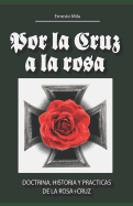 Por la Cruz a la Rosa: Historia, doctrina y prcticas de la Rosa+Cruz