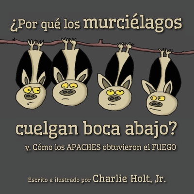 ?Por qu? los murci?lagos cuelgan boca abajo?: y, C?mo los Apaches obtuvieron el fuego - Holt, Charlie (Illustrator)