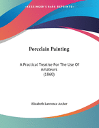 Porcelain Painting: A Practical Treatise for the Use of Amateurs (1860)