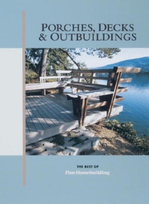 Porches, Decks & Outbuildings - Fine Homebuilding (Editor), and Taunton Press