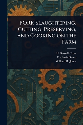 PORK Slaughtering, Cutting, Preserving, and Cooking on the Farm - Cross, H Russell, and Green, E Curtis, and Jones, William R