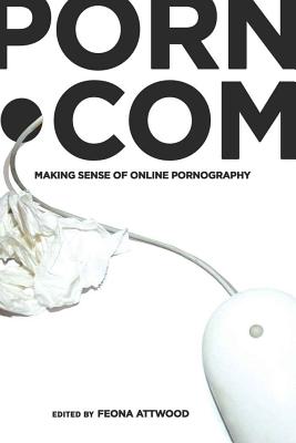 porn.com: Making Sense of Online Pornography - Jones, Steve, and Attwood, Feona (Editor)