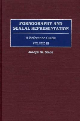 Pornography and Sexual Representation: A Reference Guide, Volume III - Slade, Joseph W