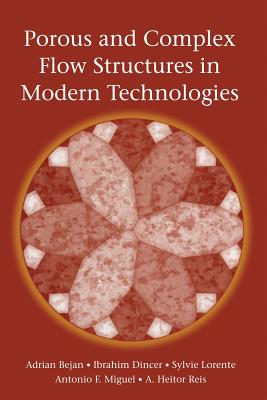 Porous and Complex Flow Structures in Modern Technologies - Bejan, Adrian, and Dincer, Ibrahim, and Lorente, Sylvie