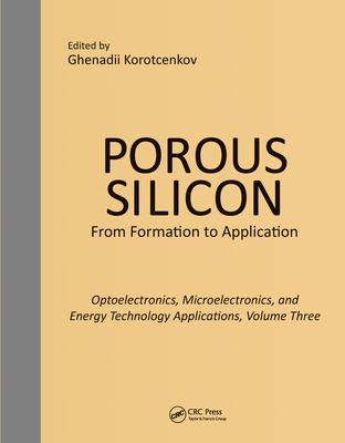 Porous Silicon:  From Formation to Applications:  Optoelectronics, Microelectronics, and Energy Technology Applications, Volume Three - Korotcenkov, Ghenadii (Editor)