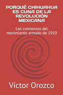 Porqu Chihuahua Es Cuna de la Revolucin Mexicana: Los comienzos del movimiento armado de 1910