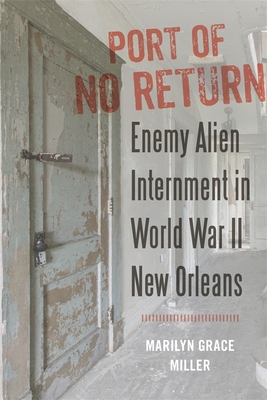 Port of No Return: Enemy Alien Internment in World War II New Orleans - Miller, Marilyn G