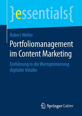 Portfoliomanagement Im Content Marketing: Einf?hrung in Die Wertoptimierung Digitaler Inhalte - Weller, Robert