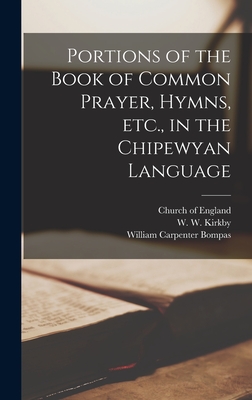 Portions of the Book of Common Prayer, Hymns, Etc., in the Chipewyan Language [microform] - Church of England (Creator), and Kirkby, W W (William West) 1827-1907 (Creator), and Bompas, William Carpenter 1834-1906