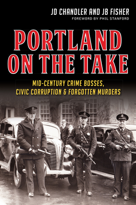 Portland on the Take:: Mid-Century Crime Bosses, Civic Corruption & Forgotten Murders - Chandler, Jd, and Fisher, Jb