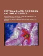 Portolan Charts; Their Origin and Characteristics. with a Descriptive List of Those Belonging to the Hispanic Society of America