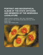 Portrait and Biographical Album of the State Officers and Members of the Nebraska Legislature, Twenty-Eighth Session, 1903-1904, Containing a Directory of the Legislature and Official State Directory