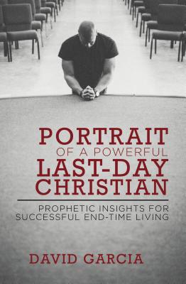 Portrait of a Powerful Last-Day Christian: Prophetic Insights for Successful End-Time Living - Garcia, David