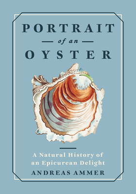 Portrait of an Oyster: A Natural History of an Epicurean Delight - Ammer, Andreas, and von Paschen, Renee (Translated by)