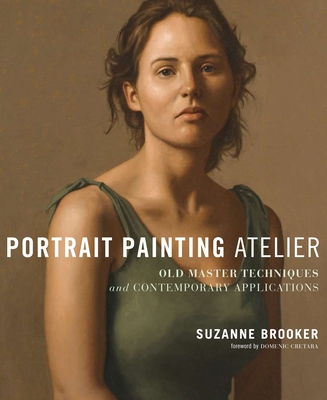 Portrait Painting Atelier: Old Master Techniques and Contemporary Applications - Brooker, Suzanne, and Cretara, Domenic (Foreword by)