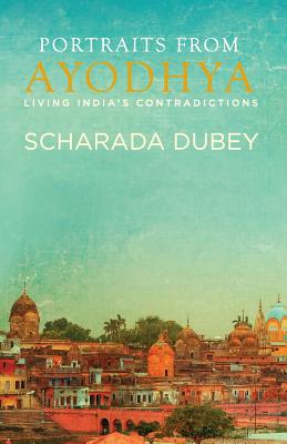 Portraits from Ayodhya: Living India's Contradictions - Dubey, Scharada