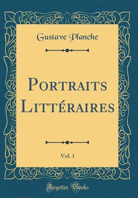 Portraits Litt?raires, Vol. 1 (Classic Reprint) - Planche, Gustave