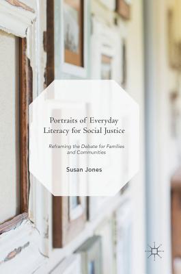 Portraits of Everyday Literacy for Social Justice: Reframing the Debate for Families and Communities - Jones, Susan