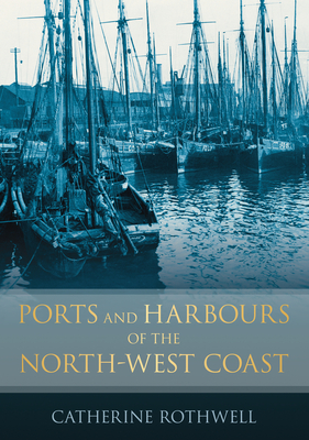 Ports and Harbours of the North-West Coast - Rothwell, Catherine