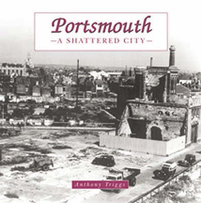 Portsmouth: the Shattered City: Beyond the Blitz - Triggs, Anthony