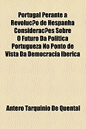 Portugal Perante a Revolu??o de Hespanha: Considerac?es Sobre O Futuro Da Politica Portugueza No Ponto de Vista Da Democracia Iberica (Classic Reprint)