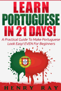 Portuguese: Learn Portuguese In 21 DAYS! - A Practical Guide To Make Portuguese Look Easy! EVEN For Beginners