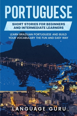 Portuguese Short Stories for Beginners and Intermediate Learners: Learn Brazilian Portuguese and Build Your Vocabulary the Fun and Easy Way - Guru, Language