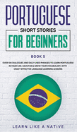 Portuguese Short Stories for Beginners Book 5: Over 100 Dialogues & Daily Used Phrases to Learn Portuguese in Your Car. Have Fun & Grow Your Vocabulary, with Crazy Effective Language Learning Lessons
