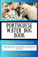 PORTUGUESE WATER DOG BOOK From Novice To Expert Ownership: Complete Guide To Owning, Caring For, And Understanding From Their History And Temperament To Breeding And Health Care
