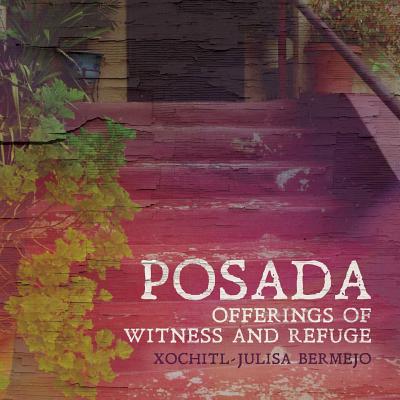 Posada: Offerings of Witness and Refuge - Bermejo, Xochitl-Julisa