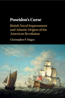 Poseidon's Curse: British Naval Impressment and Atlantic Origins of the American Revolution - Magra, Christopher P