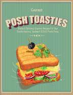 Posh Toasties: Simple & Delicious Gourmet Recipes for Your Toastie Machine, Sandwich Grill or Panini Press