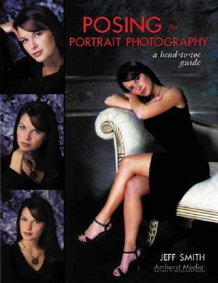 Posing for Portrait Photography: A Head-To-Toe Guide - Smith, Jeff