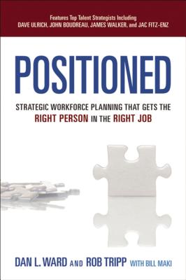 Positioned: Strategic Workforce Planning That Gets the Right Person in the Right Job - Ward, Dan, and Tripp, Rob, and Maki, Bill