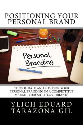 Positioning Your Personal Brand: Consolidate and Position your PERSONAL BRANDING in a Competitive Market Through "Love Brand" - Murillo Velazco, Mariam Charytin, and Tarazona Gil, Ylich Eduard