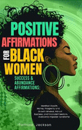 Positive Affirmations for Black Women: Success & Abundance Affirmations: Manifest Wealth, Money, Prosperity and Growth Mindset, Attract Business, and Financial Freedom, Overcome Imposter Syndrome: Success & Abundance Affirmations: