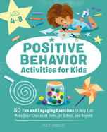Positive Behavior Activities for Kids: 50 Fun and Engaging Exercises to Help Kids Make Good Choices at Home, at School, and Beyond