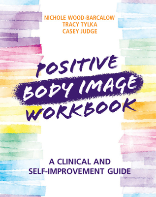 Positive Body Image Workbook: A Clinical and Self-Improvement Guide - Wood-Barcalow, Nichole, and Tylka, Tracy, and Judge, Casey