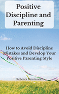 Positive Discipline and Parenting: How to Avoid Discipline Mistakes and Develop Your Positive Parenting Style