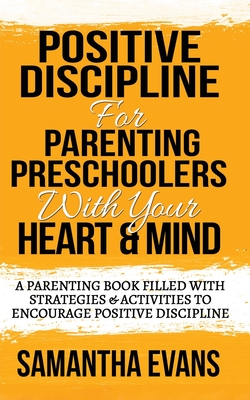 Positive Discipline for Parenting Preschoolers with Your Heart & Mind: A Parenting Book Filled With Strategies & Activities To Encourage Positive Discipline - Evans, Samantha