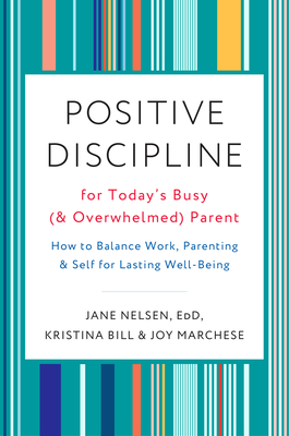 Positive Discipline for Today's Busy (and Overwhelmed) Parent: How to Balance Work, Parenting, and Self for Lasting Well-Being - Nelsen, Jane, and Bill, Kristina, and Marchese, Joy