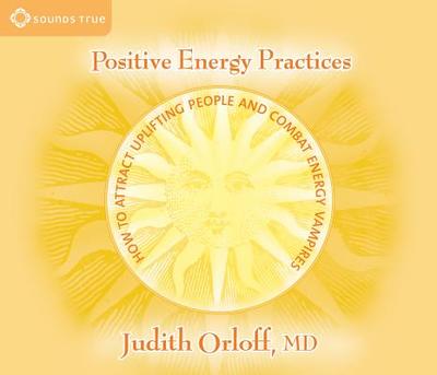 Positive Energy Practices: How to Attract Uplifting People and Combat Energy Vampires - Orloff, Judith, M.D., M D