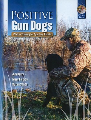 Positive Gun Dogs: Clicker Training for Sports Breeds - Barry, Jim, and Emmen, Mary, and Smith, Susan