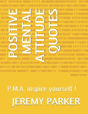 Positive Mental Attitude Quotes: P.M.A. inspire yourself ! - Parker, Jeremy